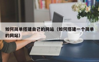 吴忠如何简单搭建自己的网站（如何搭建一个简单的网站）