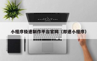 吴忠小程序极速制作平台官网（即速小程序）