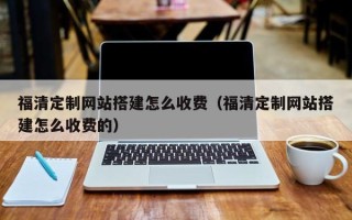 吴忠福清定制网站搭建怎么收费（福清定制网站搭建怎么收费的）