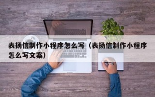 吴忠表扬信制作小程序怎么写（表扬信制作小程序怎么写文案）
