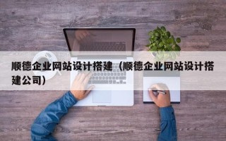 吴忠顺德企业网站设计搭建（顺德企业网站设计搭建公司）