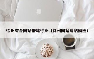 吴忠徐州综合网站搭建行业（徐州网站建站模板）