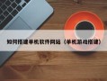 吴忠如何搭建单机软件网站（单机游戏搭建）