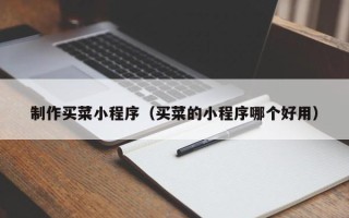 吴忠制作买菜小程序（买菜的小程序哪个好用）