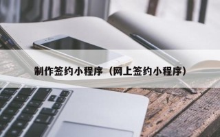 吴忠制作签约小程序（网上签约小程序）